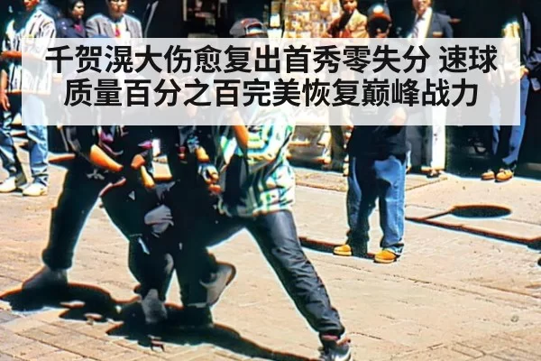 千贺滉大伤愈复出首秀零失分 速球质量百分之百完美恢复巅峰战力