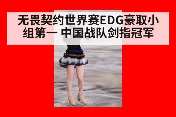 无畏契约世界赛EDG豪取小组第一 中国战队剑指冠军