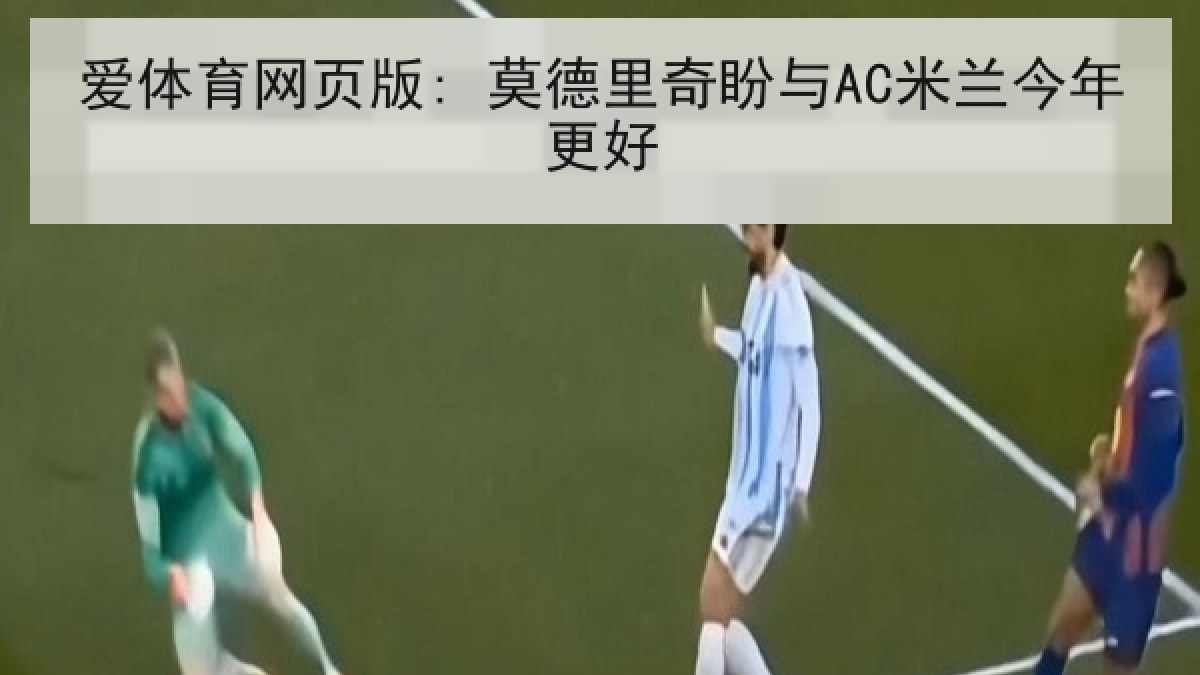 爱体育网页版: 莫德里奇盼与AC米兰今年更好 爱体育网页版: 莫德里奇盼与AC米兰今年更好