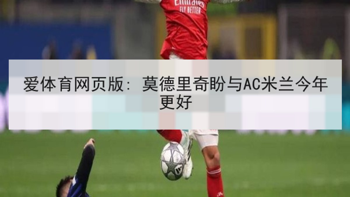 爱体育网页版: 莫德里奇盼与AC米兰今年更好