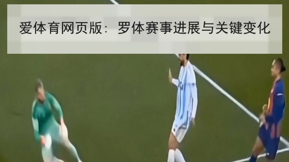 爱体育网页版: 罗体赛事进展与关键变化 爱体育网页版: 罗体赛事进展与关键变化