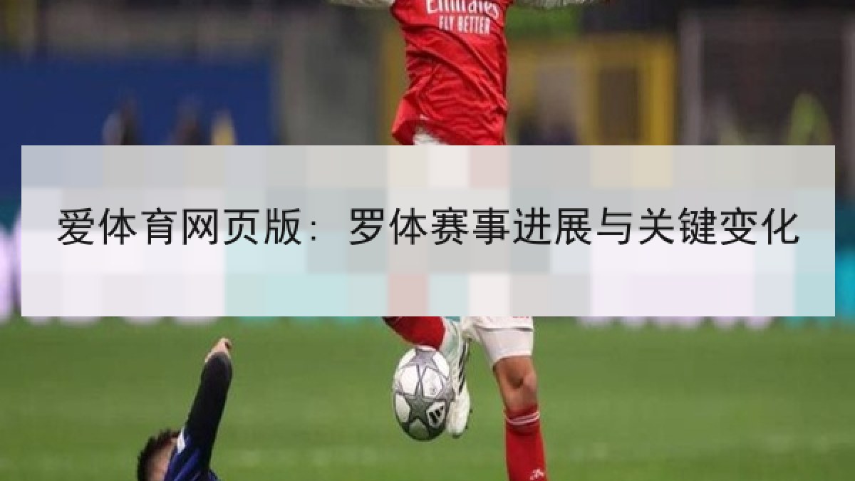 爱体育网页版: 罗体赛事进展与关键变化